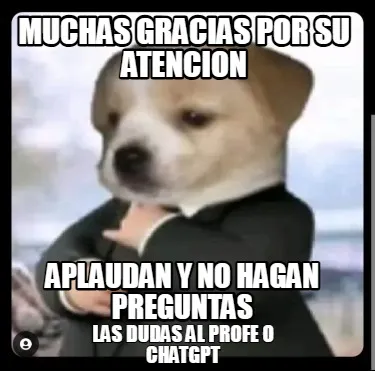Muchas gracias por su atencion aplaudan y no hagan preguntas las dudas al profe