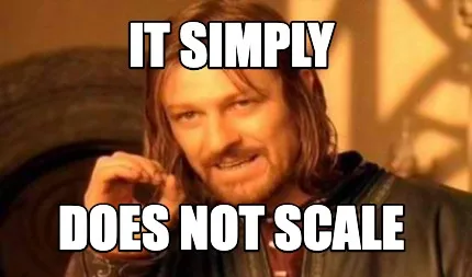 It simply Does not scale