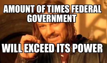 Amount of times federal government will exceed its power