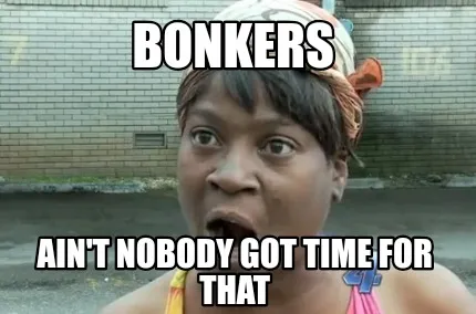 Funny Bonkers Ain't nobody got time for that