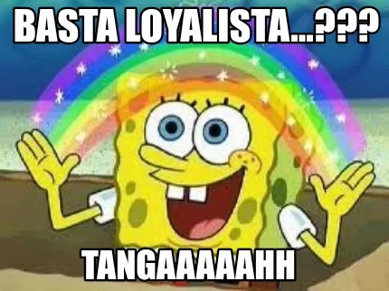 BASTA LOYALISTA...??? TANGAAAAAHH