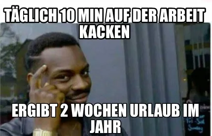 Funny Täglich 10 min auf der Arbeit kacken Ergibt 2 Wochen Urlaub im Jahr