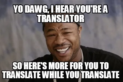 Funny Yo dawg, I hear you're a translator so here's more for you to translate while yo