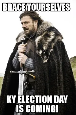 Brace yourselves ky election day is coming!