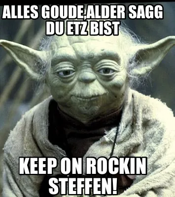 Alles goude,alder Sagg du etz bist Keep on rockin Steffen!