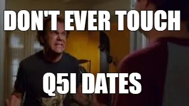 Don't ever touch Q5I Dates