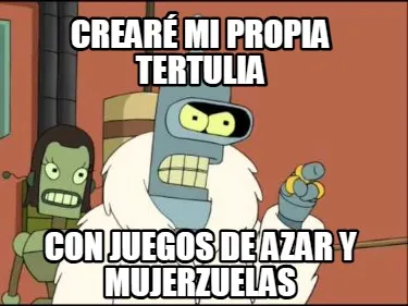 Funny Crearé mi propia tertulia con juegos de azar y mujerzuelas