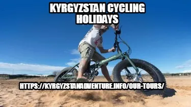 Kyrgyzstan Cycling Holidays https://kyrgyzstanadventure.info/our-tours/