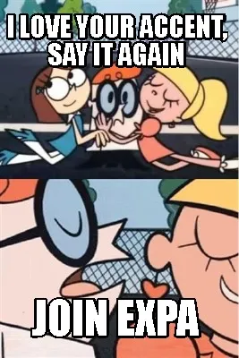Funny I LOVE YOUR ACCENT, SAY IT AGAIN JOIN EXPA