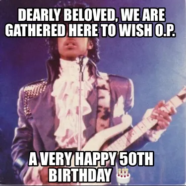 Dearly beloved, we are gathered here to wish O.P. A Very Happy 50th Birthday ??