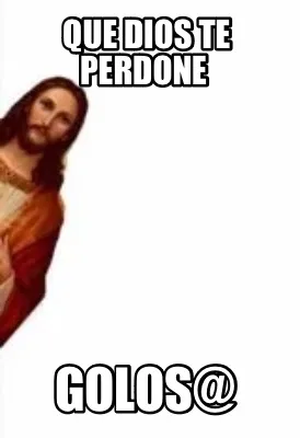 Que Dios te perdone Golos@