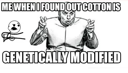 Funny Me when I found out cotton is genetically modified