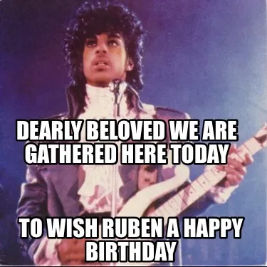Funny Dearly beloved we are gathered here today To wish Ruben a happy birthday