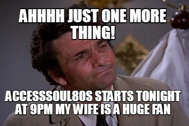 Funny Ahhhh Just one more thing! AccessSOUL80s starts tonight at 9pm my wife is a huge
