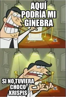 Aquí podría mi ginebra Si no tuviera choco krispis