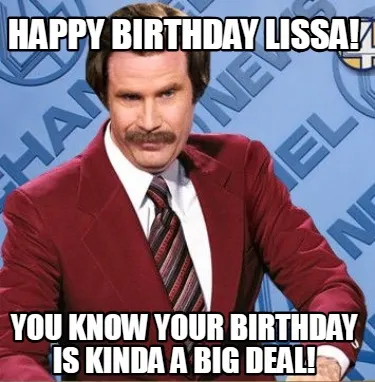 Happy Birthday Lissa! You know your birthday is kinda a big deal!