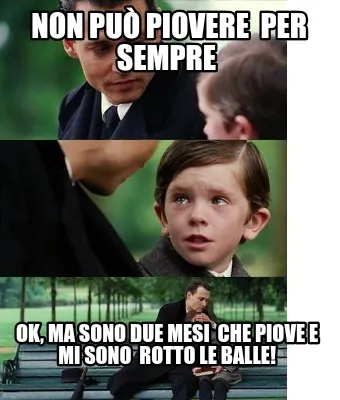 Non Pu Piovere Per Sempre Ok Ma Sono Due Mesi Che Piove E Mi Sono Rotto Le Balle