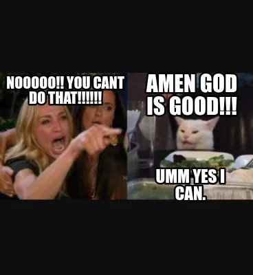 AMEN God is good!!! Nooooo!! you cant do that!!!!!! Umm yes i can.