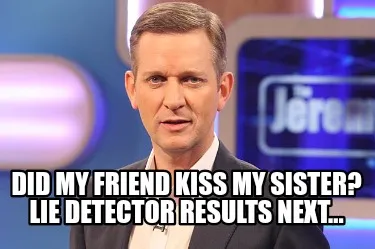 Did my friend kiss my sister? lie detector results next...