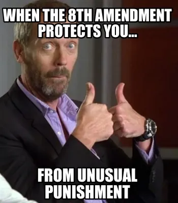 Funny When the 8th amendment protects you… from unusual punishment