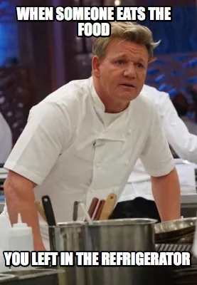 When Someone eats the food you left in the refrigerator