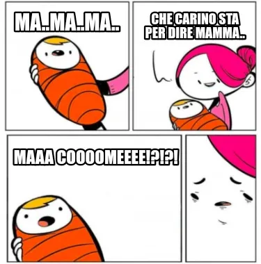 Ma..ma..ma.. Che carino sta per dire mamma.. Maaa coooomeeee!?!?!