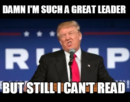 DAMN I'M SUCH A GREAT LEADER BUT STILL I CAN'T READ