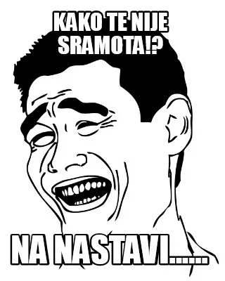 KAKO TE NIJE SRAMOTA!? NA NASTAVI......