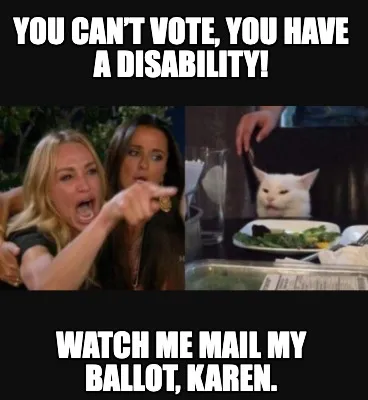 YOU CAN’T VOTE, YOU HAVE A DISABILITY! Watch me mail my ballot, Karen.