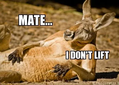 MATE... I DON'T LIFT