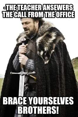 -The teacher ansewers the call from the office BRACE YOURSELVES BROTHERS!