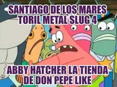 Funny santiago de los mares toril metal slug 4 Abby Hatcher la tienda de don pepe like
