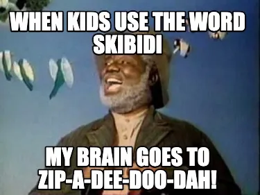 Funny When kids use the word skibidi My brain goes to Zip-A-Dee-Doo-Dah!