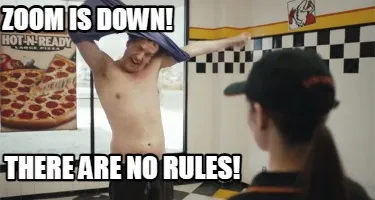 Zoom is down! there are no rules!