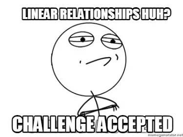 Linear Relationships huh? Challenge Accepted