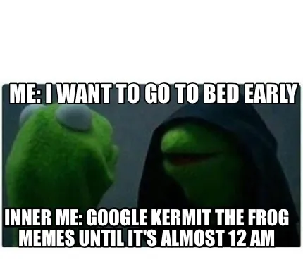 Funny Me: I want to go to bed early Inner me: google kermit the frog