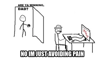 Funny no im just avoiding pain