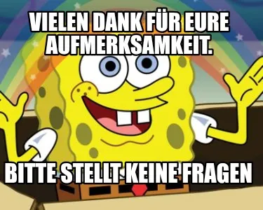 Vielen Dank für eure Aufmerksamkeit. Bitte stellt keine Fragen