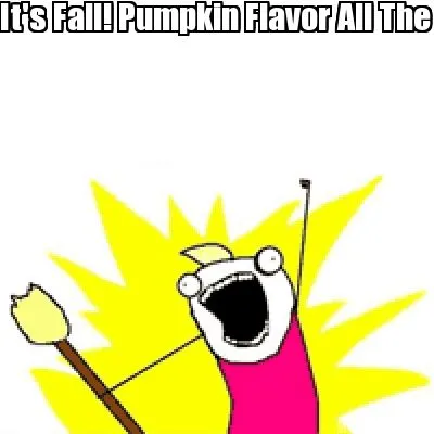 Funny It's Fall! Pumpkin Flavor All The Things!