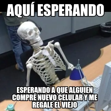 Aquí esperando Esperando a que alguien compré nuevo celular y me regale el vie