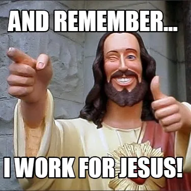 And remember... I work for Jesus!
