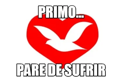 Primo... Pare de sufrir