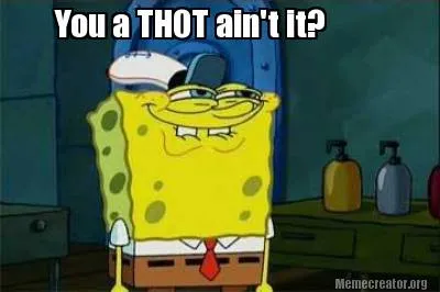 Funny You a THOT ain't it?