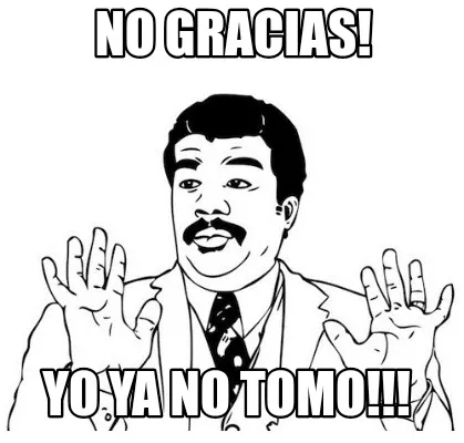 No gracias! Yo ya no tomo!!!