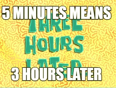 Funny 5 minutes means 3 hours later