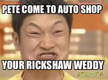 Funny Pete come to auto shop your rickshaw weddy