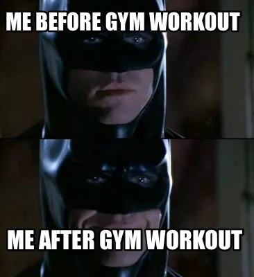 Me before Gym workout Me after Gym workout