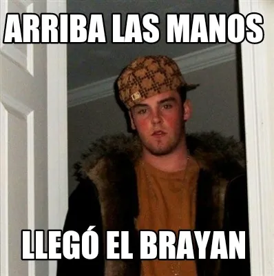 Arriba las manos Llegó el brayan