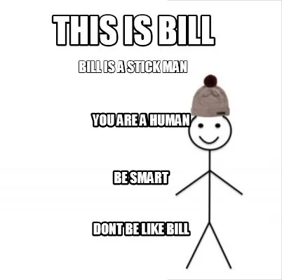 This Is Bill Bill Is A Stick Man You Are A Human Be Smart Dont Be Like Bill