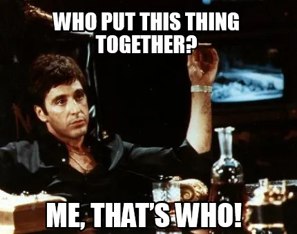 Who put this thing together? Me, that’s who!